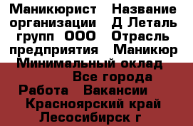 Маникюрист › Название организации ­ Д Леталь групп, ООО › Отрасль предприятия ­ Маникюр › Минимальный оклад ­ 15 000 - Все города Работа » Вакансии   . Красноярский край,Лесосибирск г.